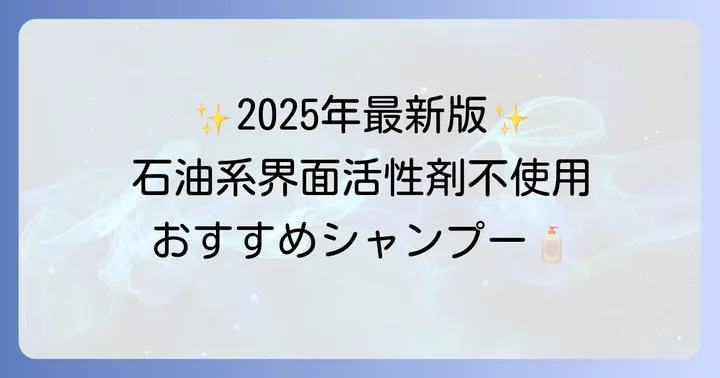 【2025年最新】市販で人気の石油系界面活性剤不使用シャンプーおすすめ商品