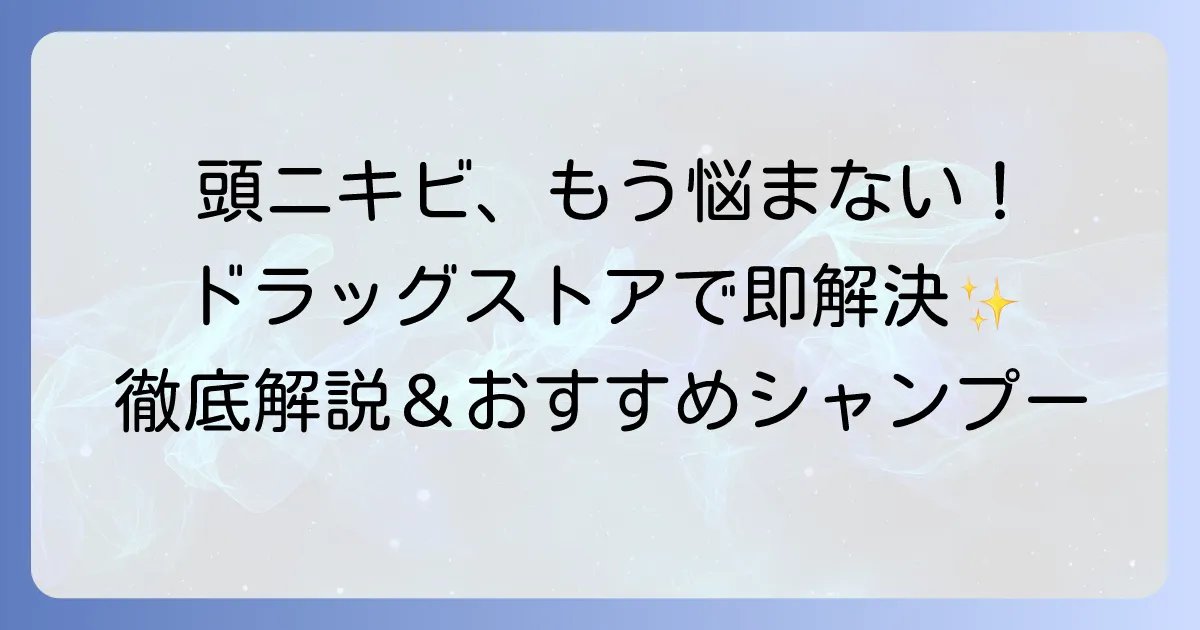 頭ニキビシャンプーをドラッグストアで選ぶ！原因と対策、おすすめを徹底解説