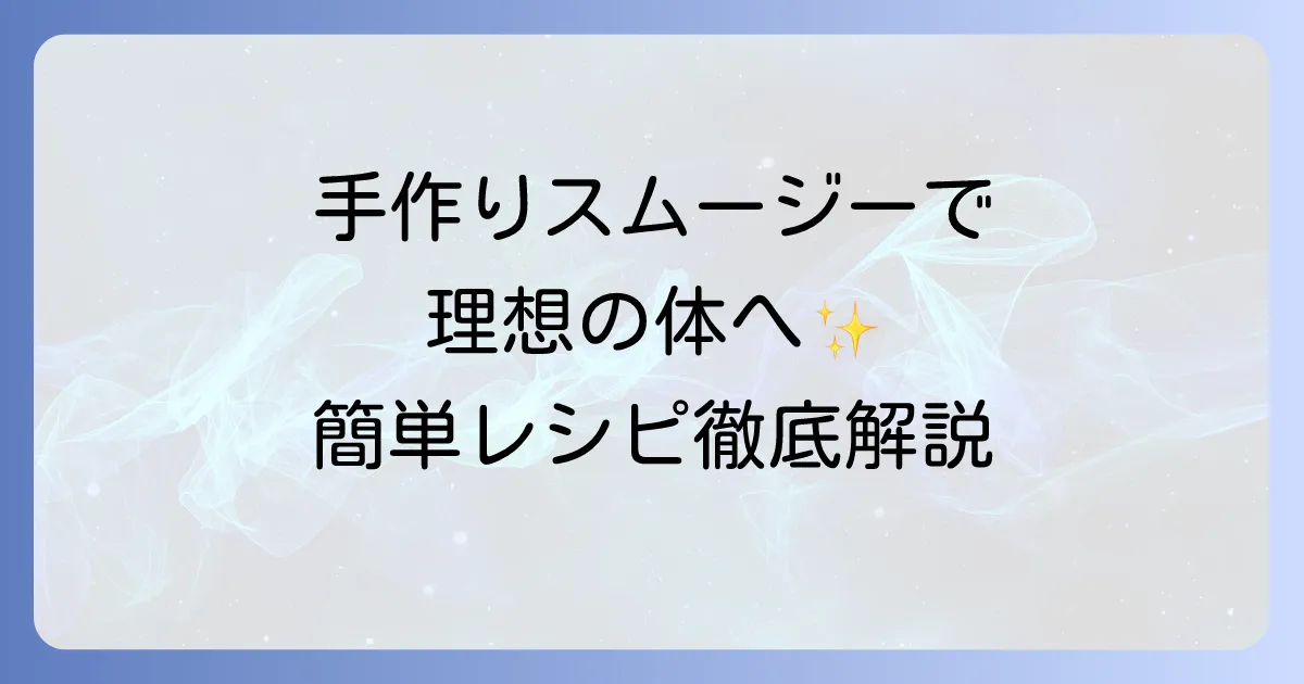 置き換えダイエットスムージーを手作りで！理想の体へ導く、美味しく続けるコツとレシピを徹底解説