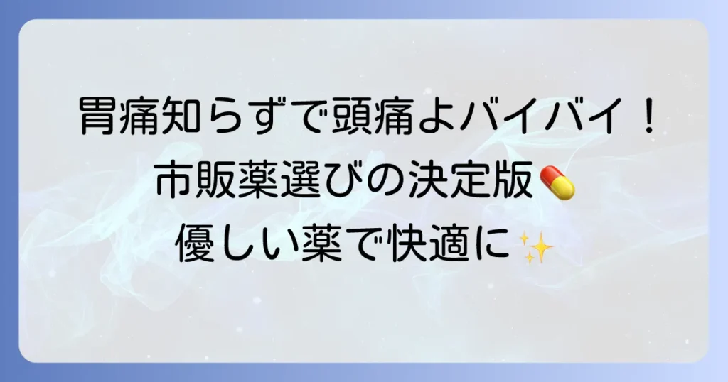 胃に優しい頭痛薬ランキング！胃への負担が少ない市販薬の選び方とおすすめ
