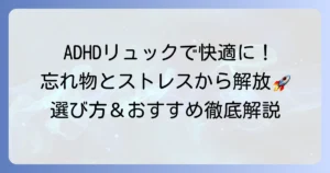ADHDの方向けリュックおすすめ！忘れ物対策と整理整頓のコツで快適な毎日を