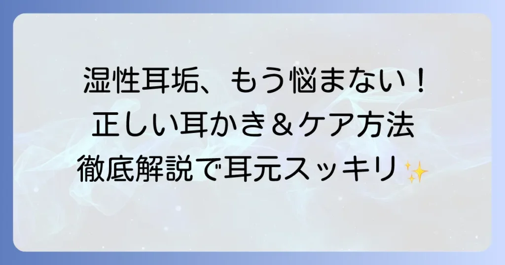 湿性耳垢の耳かきおすすめ！正しい選び方と安全な取り方を徹底解説