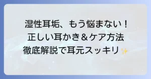 湿性耳垢の耳かきおすすめ！正しい選び方と安全な取り方を徹底解説