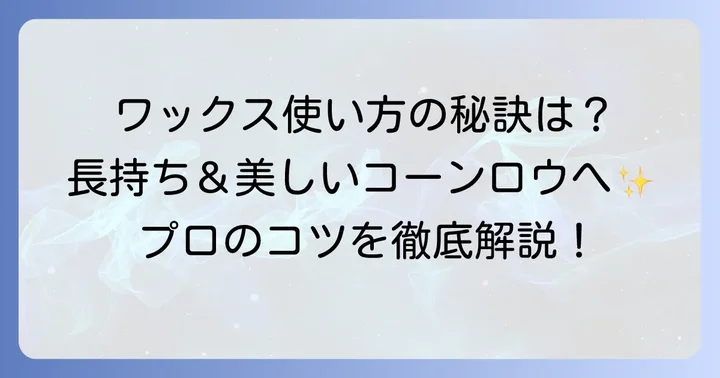 コーンロウワックスの正しい使い方：美しい仕上がりと長持ちのコツ