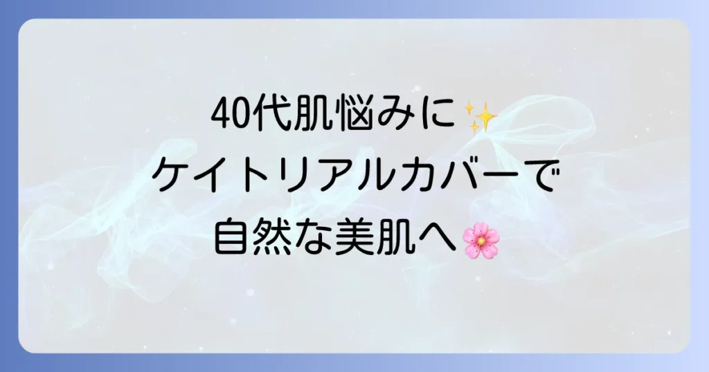 ケイトリアルカバーリキッドは40代の肌悩みを解決する？厚塗り感なしで自然なカバー力を徹底解説