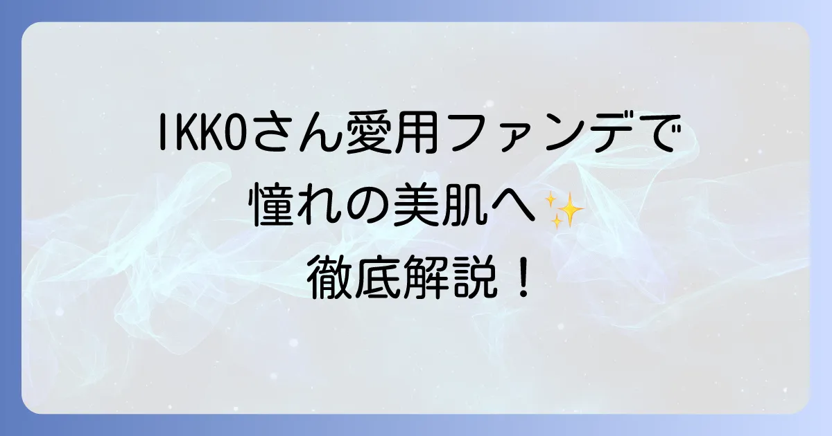 IKKOさんおすすめファンデーションで憧れの美肌へ！愛用コスメとメイク術