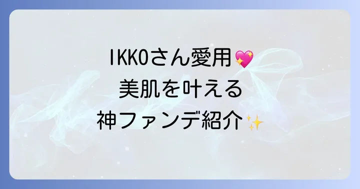 IKKOさん愛用・おすすめファンデーションを徹底紹介