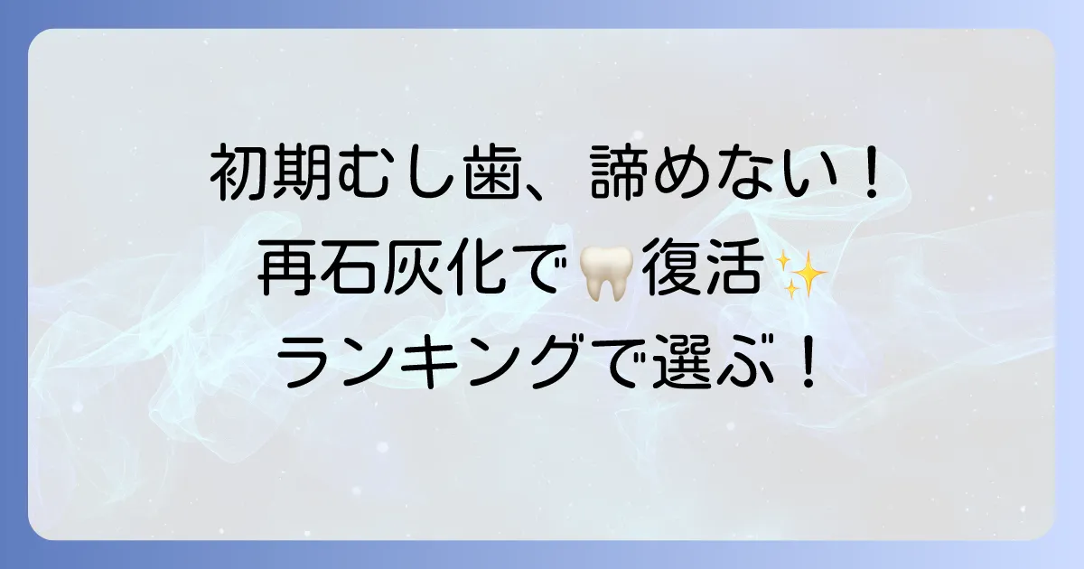 再石灰化歯磨き粉ランキング！初期むし歯対策と強い歯を作る選び方を徹底解説
