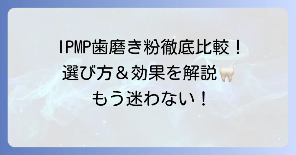 IPMP歯磨き粉のおすすめ人気商品を徹底比較！選び方と効果を解説