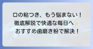 口の粘つきに悩むあなたへ！おすすめ歯磨き粉で不快感を解消する徹底解説