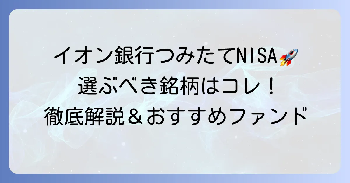 イオン銀行つみたてNISAで買うべき銘柄は？選び方のコツとおすすめファンドを徹底解説