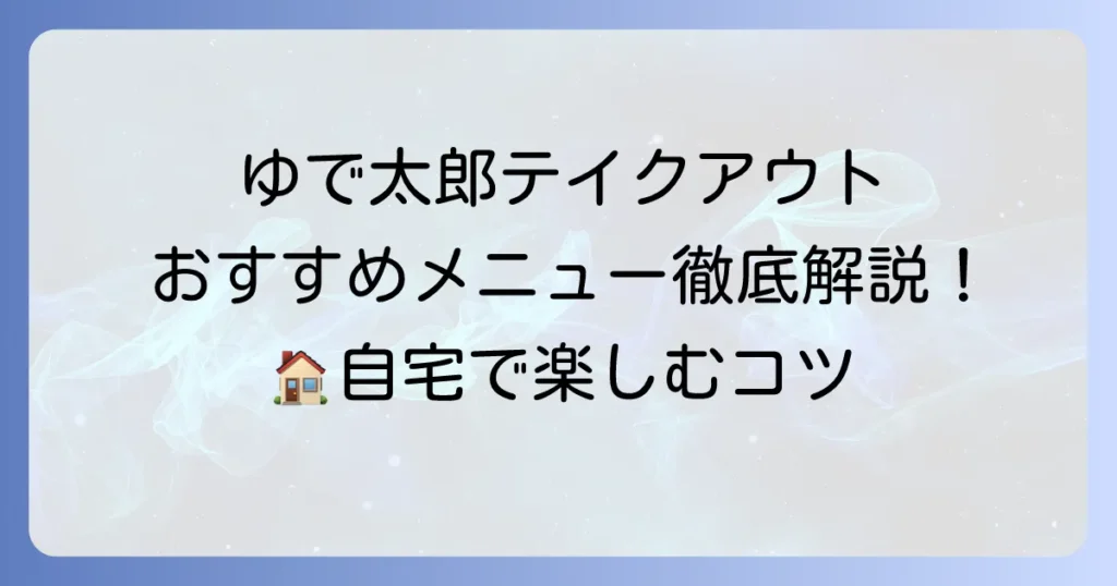 ゆで太郎のテイクアウトおすすめメニュー徹底解説！自宅で楽しむコツと注文方法