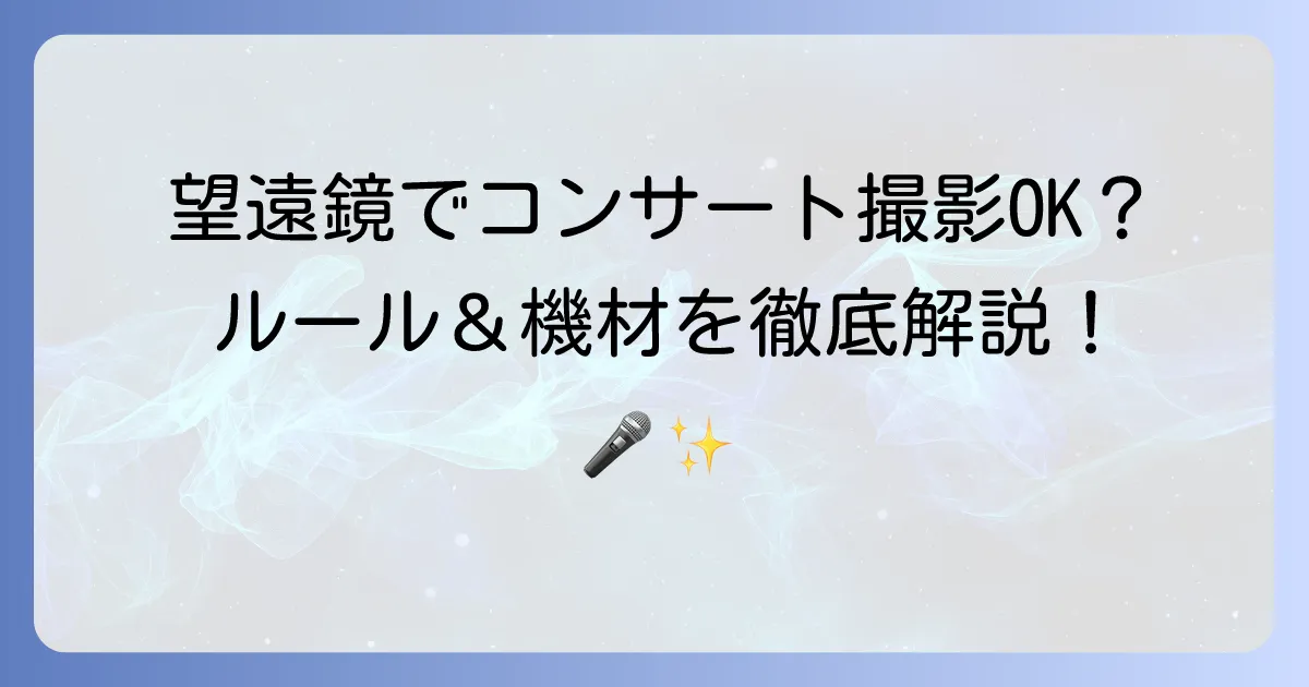 コンサートで「撮れる望遠鏡」は使える？撮影のルールとおすすめ機材を徹底解説