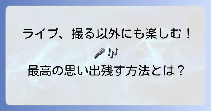 コンサートで「撮る」以外の楽しみ方とマナー
