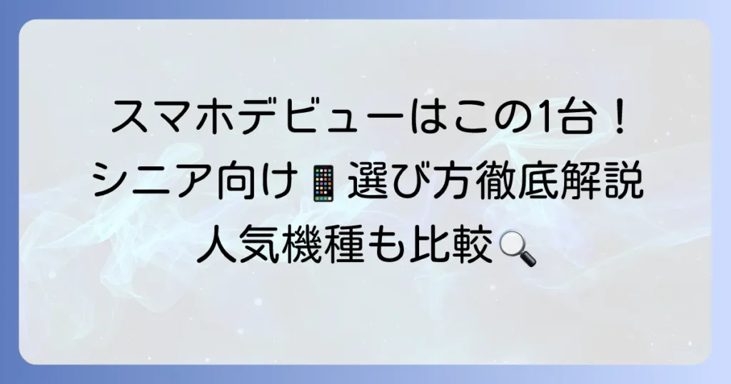 シニア向けスマホのおすすめ徹底解説！選び方から人気機種まで分かりやすく紹介