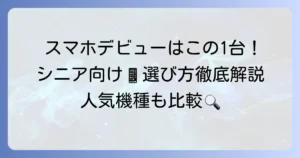 シニア向けスマホのおすすめ徹底解説！選び方から人気機種まで分かりやすく紹介