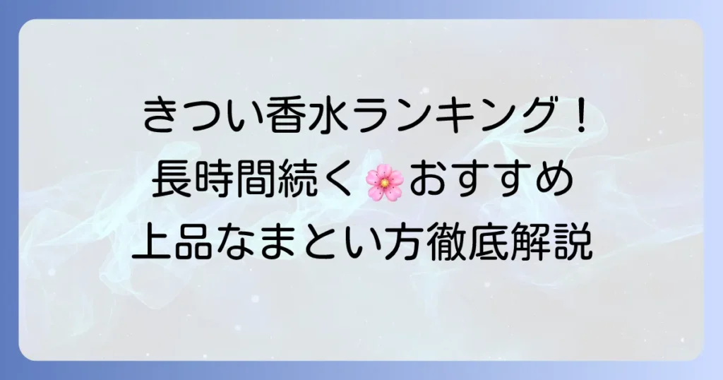 きつい香水ランキング厳選！長時間香るおすすめフレグランスと上品な「まとい方」