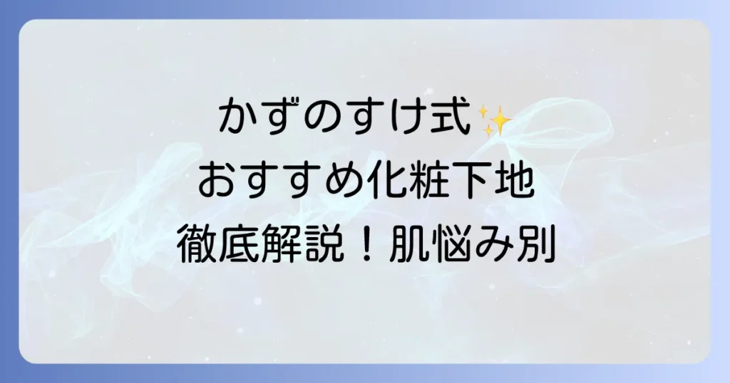 かずのすけがおすすめする化粧下地を徹底解説！肌悩み別に選ぶ低刺激で優秀な一本