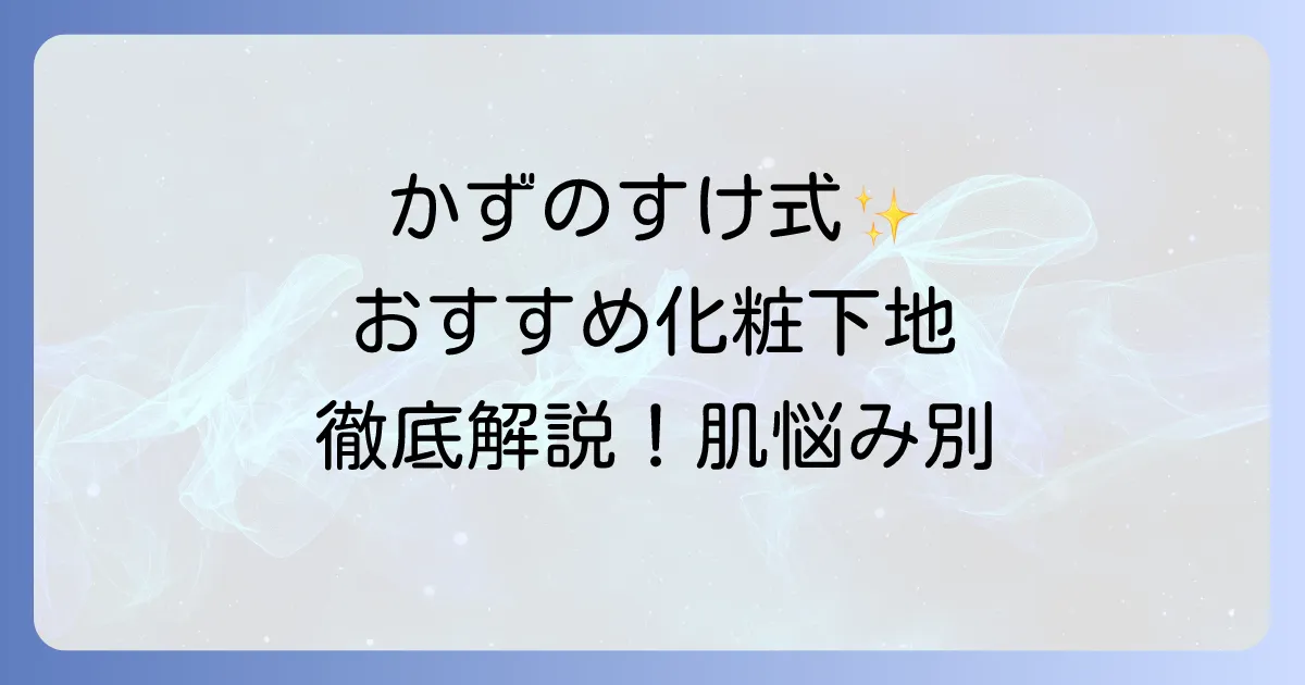 かずのすけがおすすめする化粧下地を徹底解説!肌悩み別に選ぶ低刺激で優秀な一本