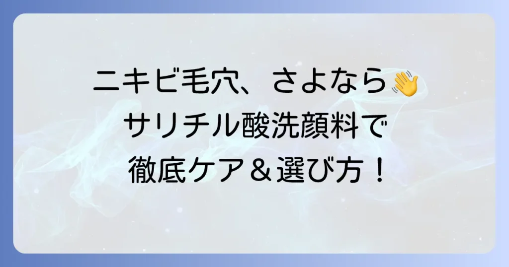 サリチル酸洗顔料で市販品でニキビ・毛穴ケア！効果的な選び方と使い方を徹底解説