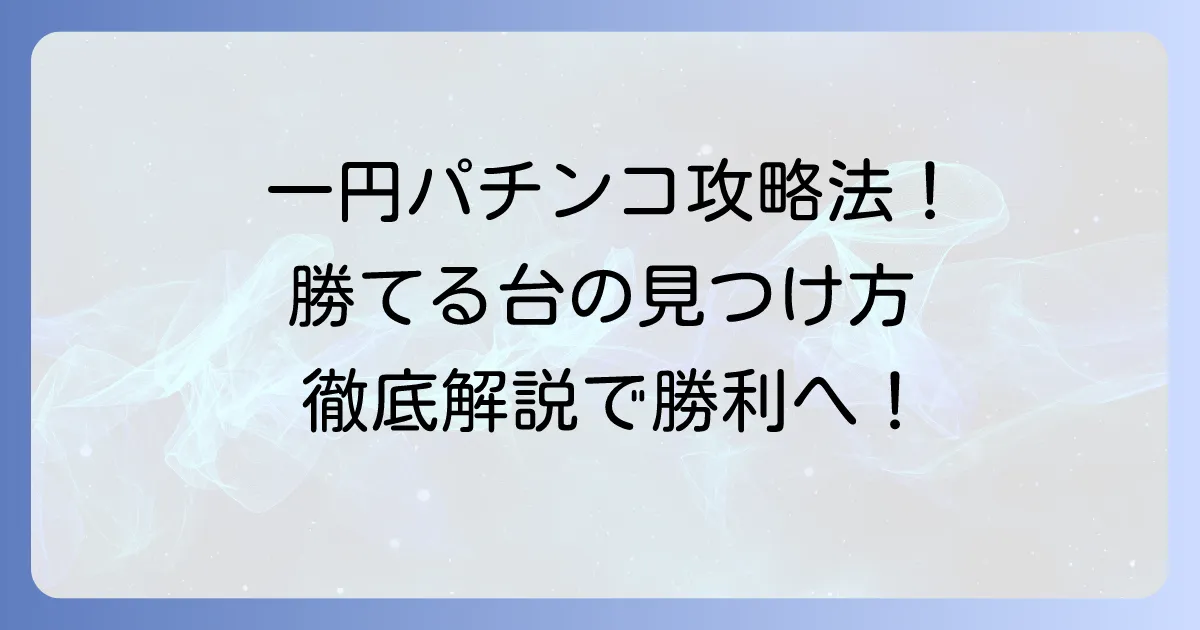 一円パチンコで勝てる台の見つけ方と勝ち方：徹底解説