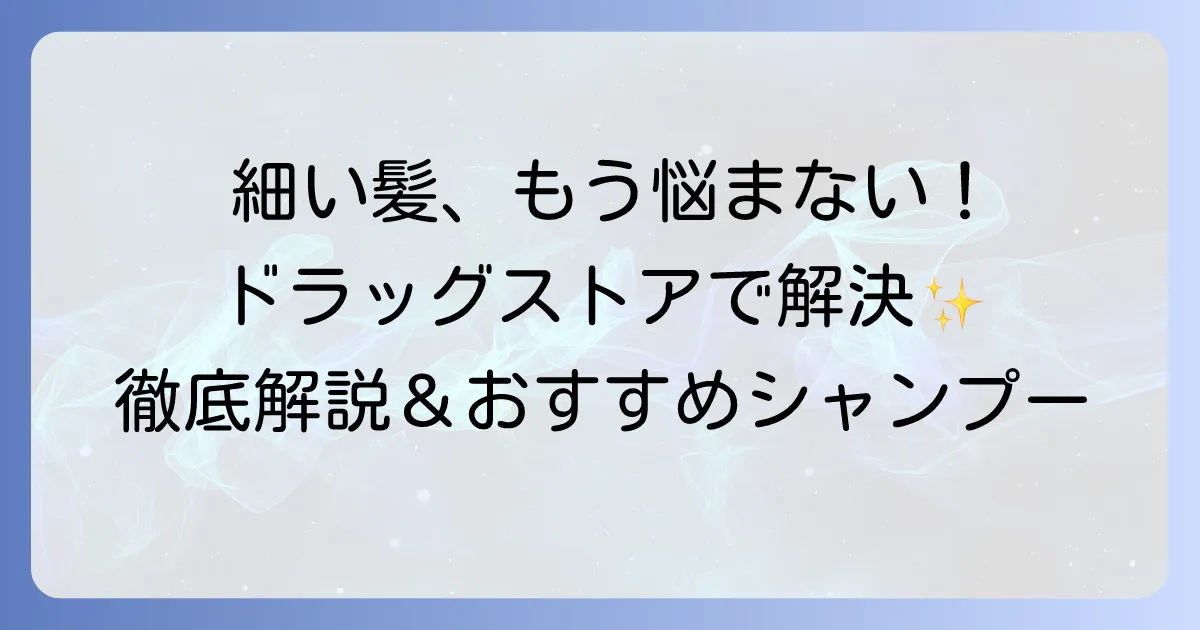 細い髪のシャンプーをドラッグストアで選ぶコツとおすすめを徹底解説