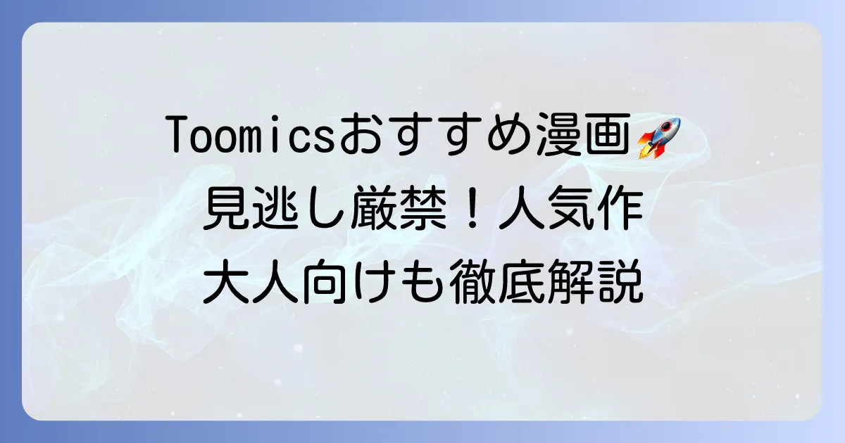 Toomicsのおすすめ漫画を徹底解説！無料で読める人気作品から大人向けまで