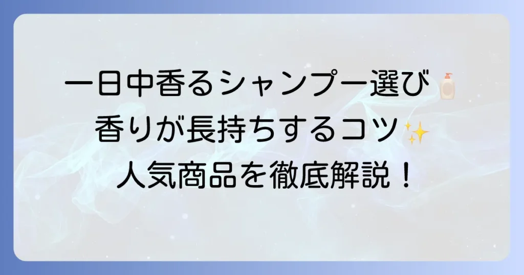 一日中香るシャンプーを市販品で選ぶ！香りを長持ちさせるコツと人気商品