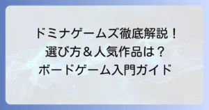 ドミナゲームズのおすすめボードゲームを徹底解説！選び方から人気作まで
