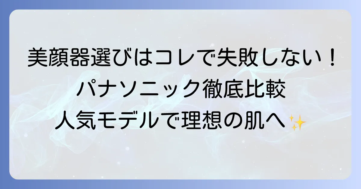 本当に効果のあるパナソニック美顔器はこれ！失敗しない選び方と人気モデルを徹底解説