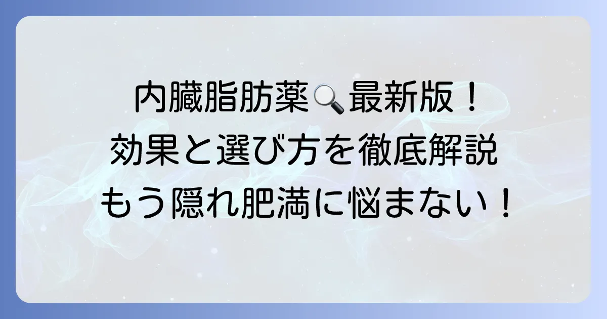 内臓脂肪を落とす薬ランキング！市販薬から処方薬まで、効果と選び方を徹底解説