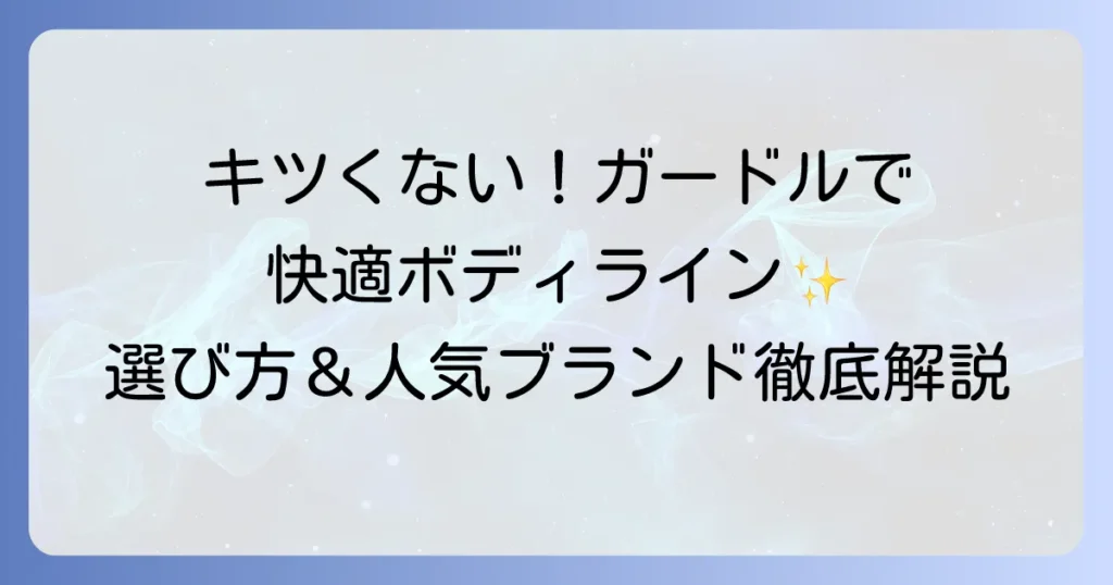 キツくないガードルで快適な毎日を！選び方とおすすめブランドを徹底解説