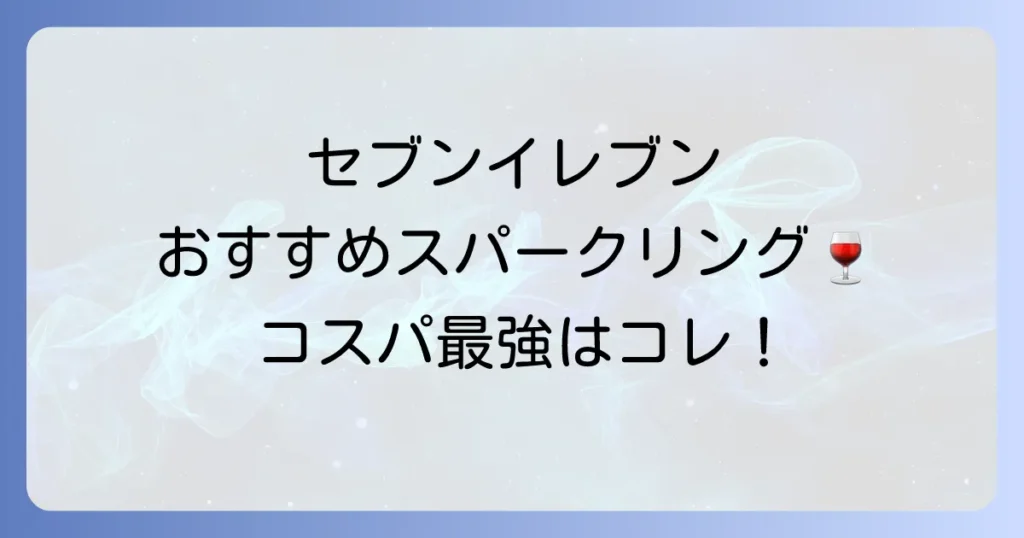 セブンイレブンのスパークリングワインおすすめ！高コスパで美味しい一本を見つけよう