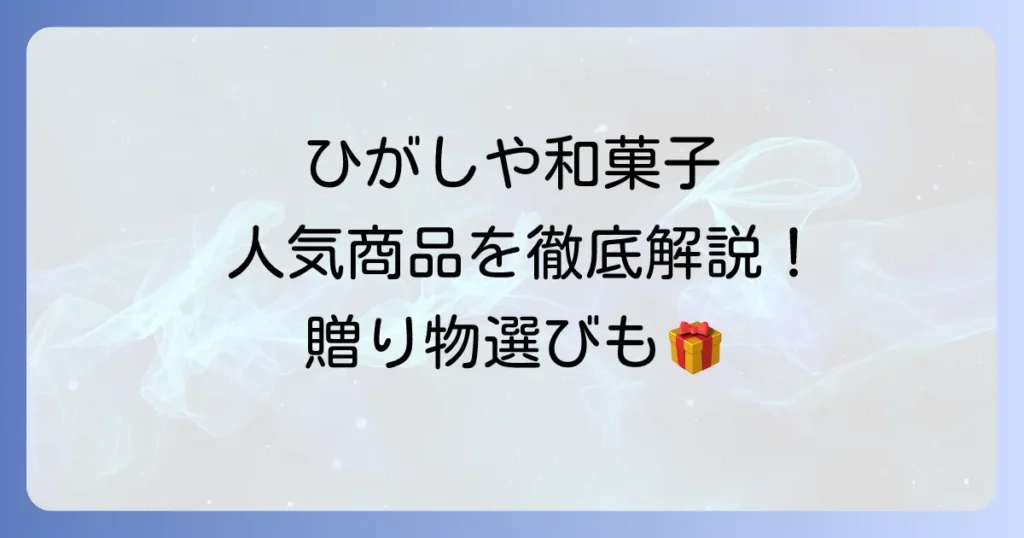 ひがしやの和菓子：おすすめ人気商品を徹底解説！贈り物や自分へのご褒美に
