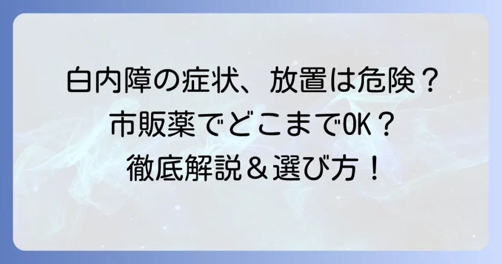 白内障の市販目薬のおすすめは？症状緩和と進行抑制の選び方を徹底解説