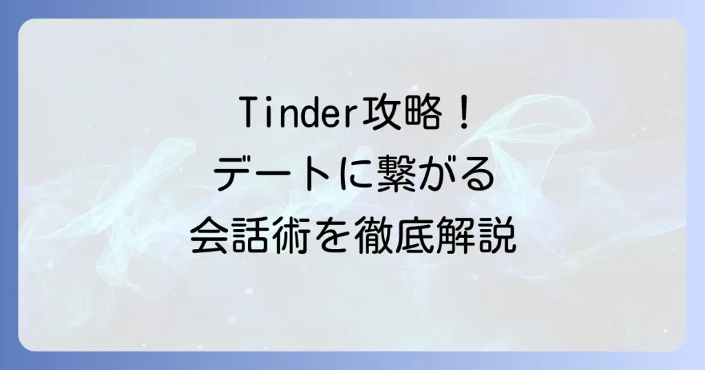 Tinderの会話の流れを徹底解説！マッチングからデートに繋がるコツ