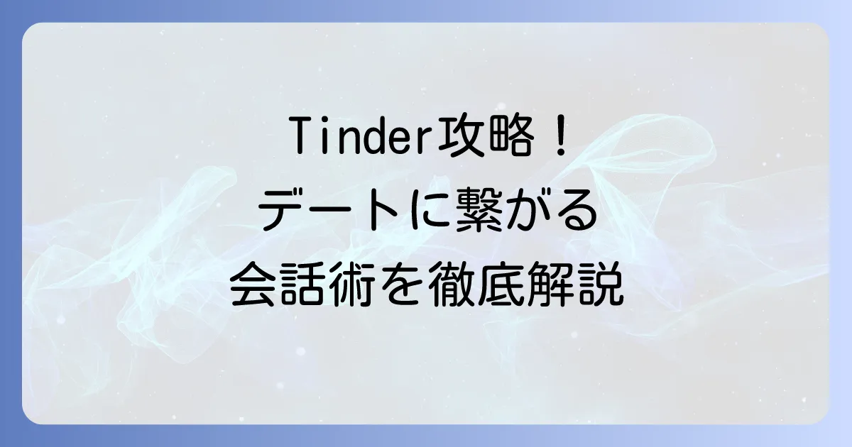 Tinderの会話の流れを徹底解説！マッチングからデートに繋がるコツ