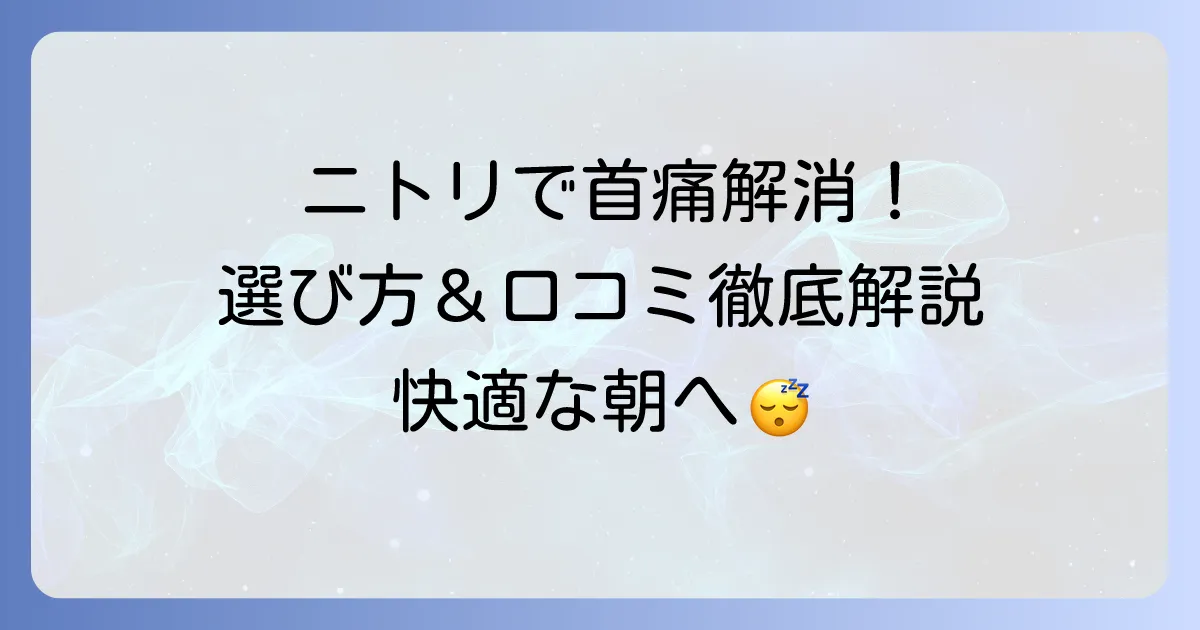 首が痛くならない枕はニトリで探せる？口コミと選び方を徹底解説