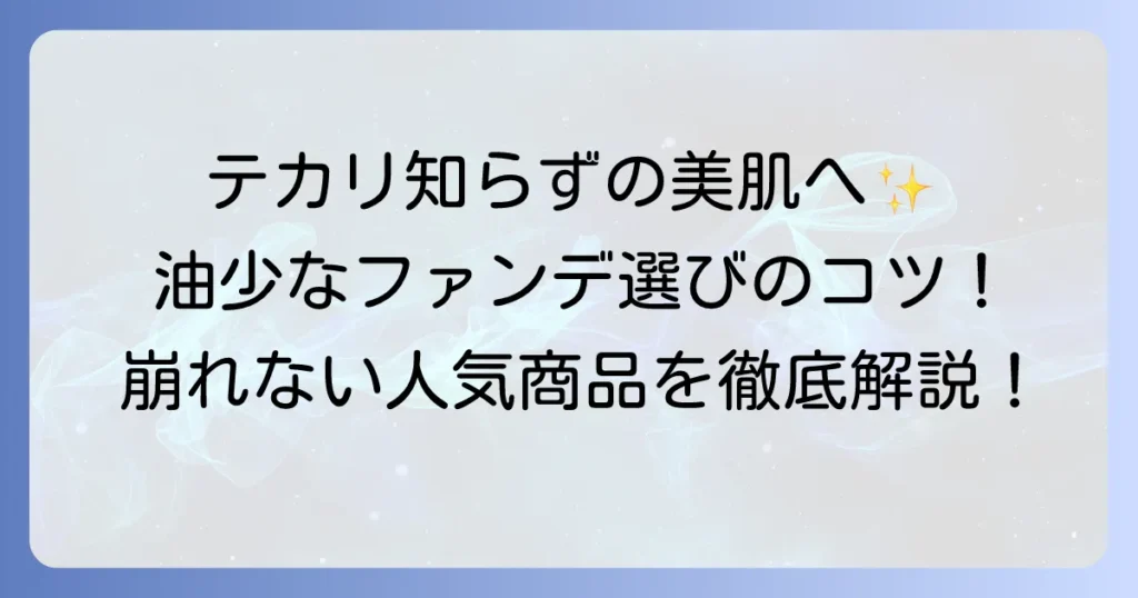 油分の少ないファンデーションでテカリ知らず！崩れない美肌を叶える選び方とおすすめ