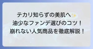 油分の少ないファンデーションでテカリ知らず！崩れない美肌を叶える選び方とおすすめ