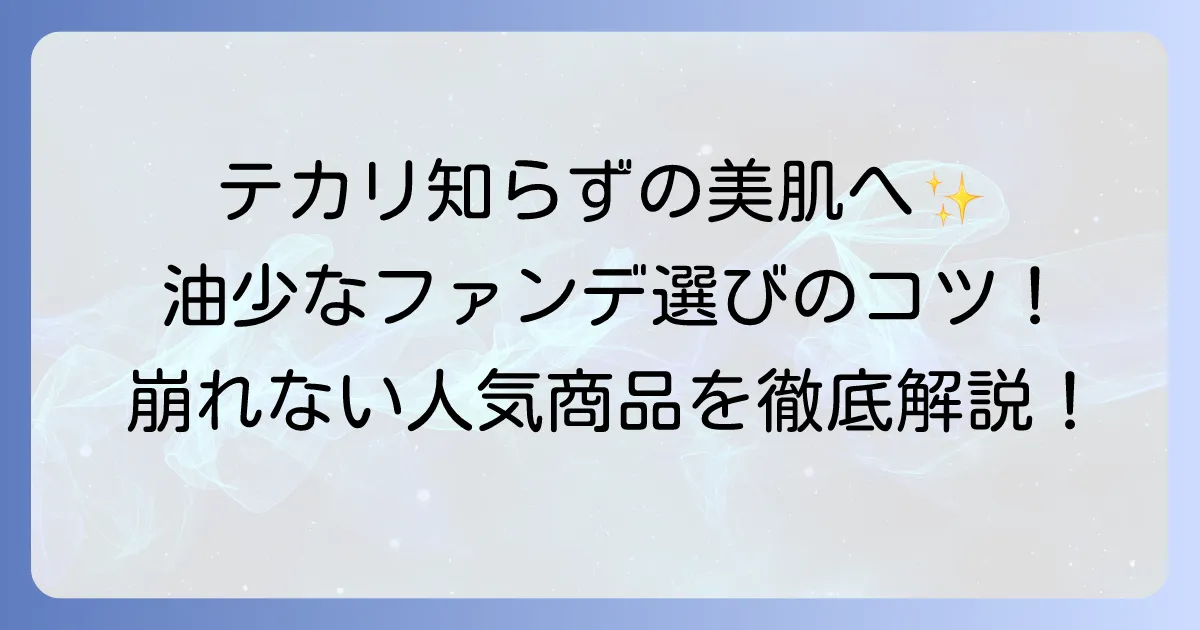 油分の少ないファンデーションでテカリ知らず！崩れない美肌を叶える選び方とおすすめ
