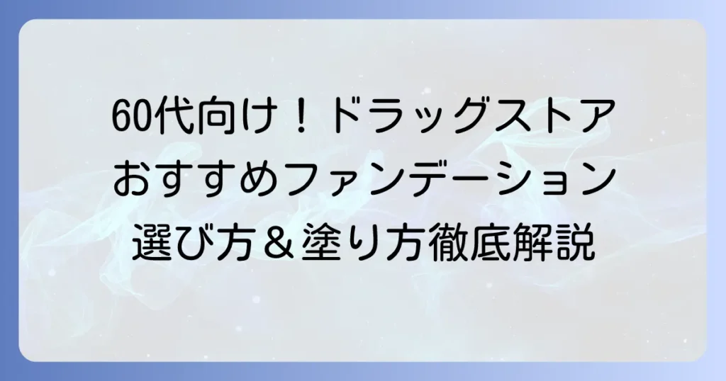 60代向けファンデーション、ドラッグストアのおすすめ！大人の肌悩みを解決する選び方と塗り方