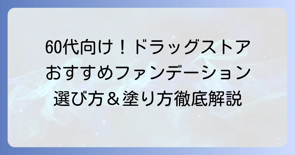 60代向けファンデーション、ドラッグストアのおすすめ！大人の肌悩みを解決する選び方と塗り方