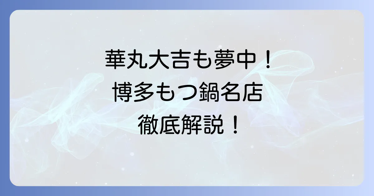 博多華丸・大吉おすすめのもつ鍋店を徹底解説！地元愛あふれる名店の選び方