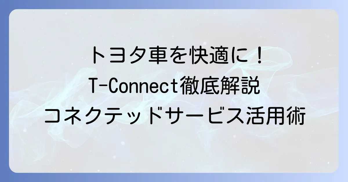 T-Connectアプリのおすすめ機能と使い方を徹底解説！トヨタのコネクテッドサービス活用術