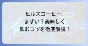 ヒルスコーヒーがまずいと感じる理由と美味しく飲むための方法を徹底解説！評判も紹介