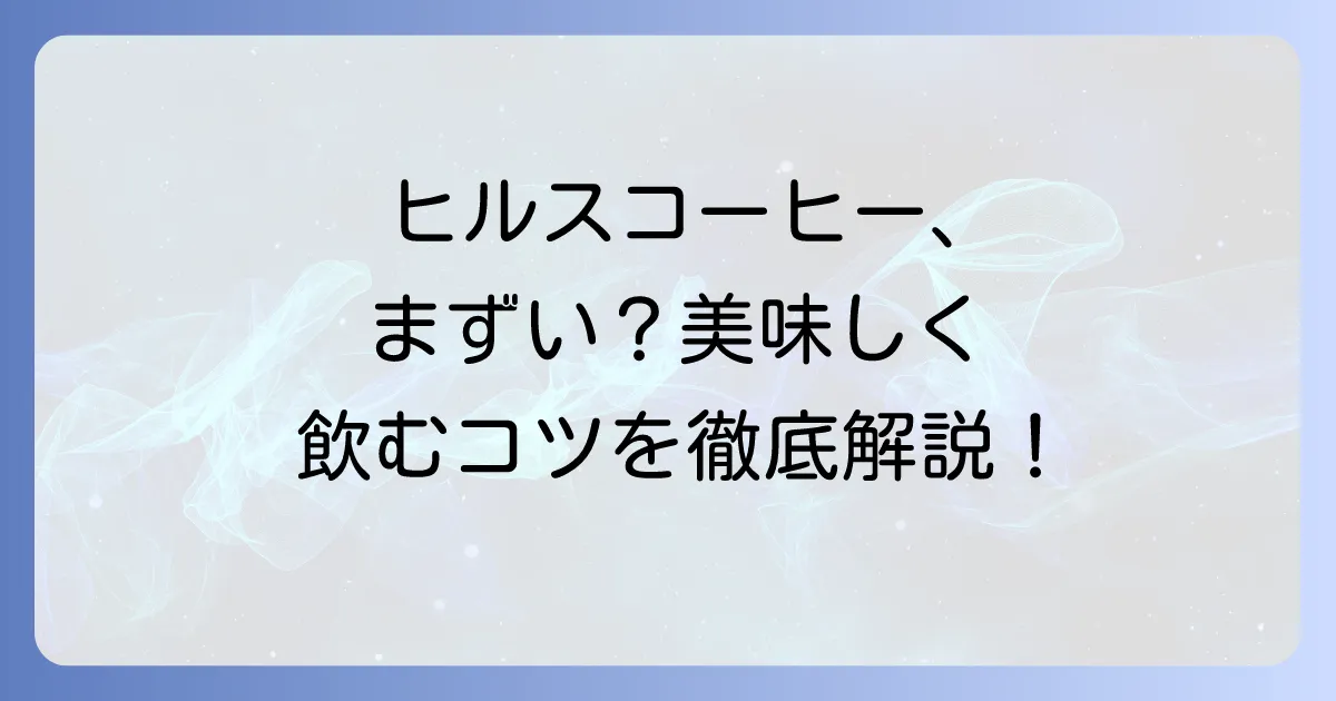 ヒルスコーヒーがまずいと感じる理由と美味しく飲むための方法を徹底解説！評判も紹介