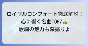 ロイヤルコンフォートの人気曲を徹底解説！心に響く名曲を厳選紹介
