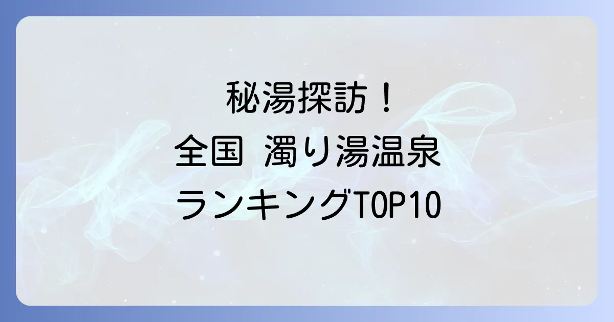 濁り湯温泉ランキング!一度は訪れたい秘湯から人気名湯まで徹底解説