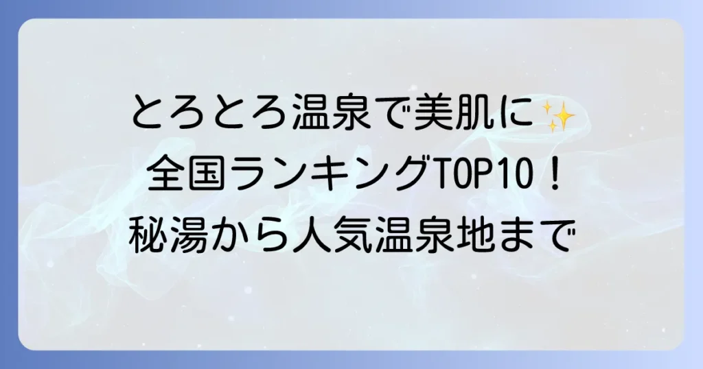 とろとろ温泉ランキング！美肌効果抜群の秘湯から人気温泉地まで徹底解説